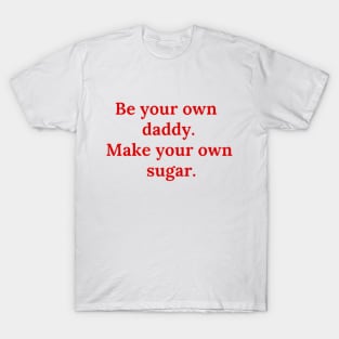 Be your own daddy. Make your own sugar. T-Shirt